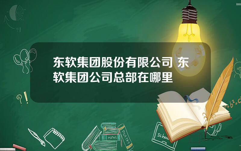 东软集团股份有限公司 东软集团公司总部在哪里